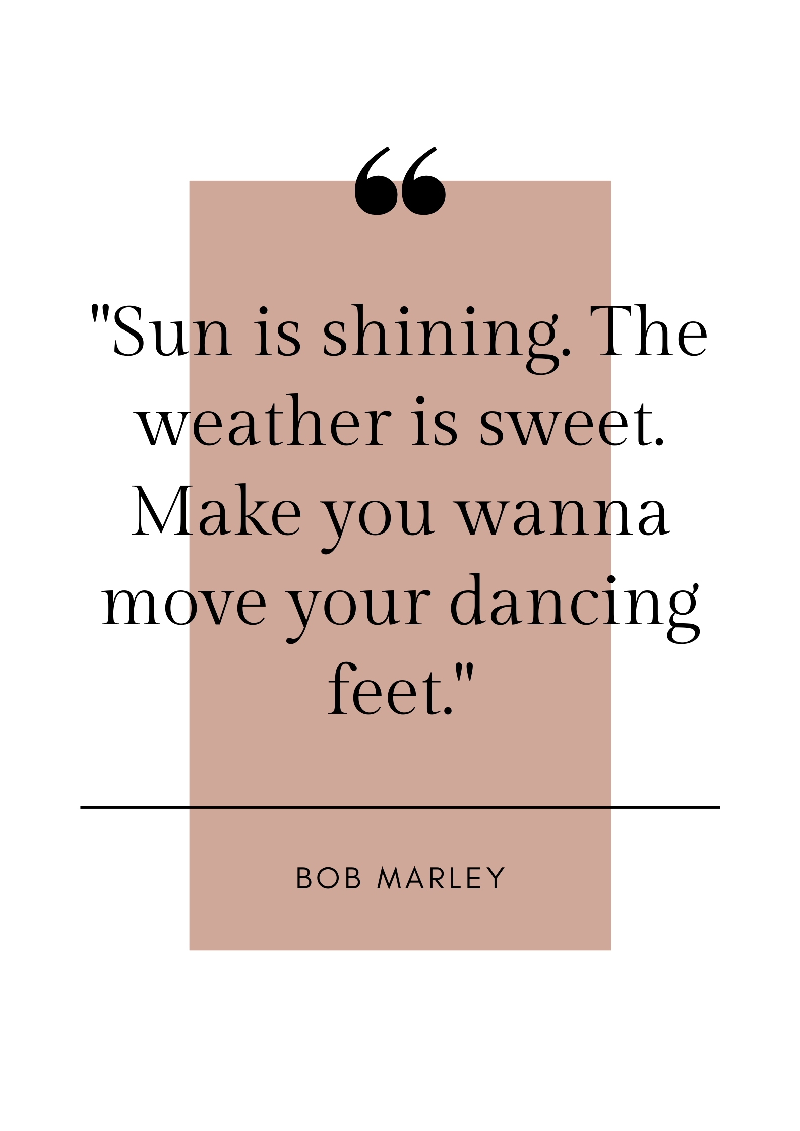 Bob Marley quote: Sun is shining. Weather is sweet. Make you wanna move